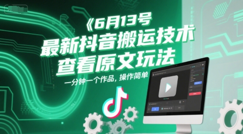6月13号最新抖音搬运技术，查看原文玩法，一分钟一个作品，操作简单-星球源码网
