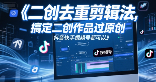 短视频二创去重剪辑法，搞定二创作品过原创，抖音快手视频号都可以-轻创终点站