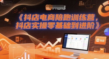 抖店电商陪跑训练营，抖音小店实操零基础到进阶-轻创终点站
