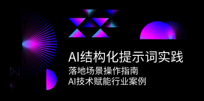 AI结构化提示词实践，落地场景操作指南，AI技术赋能行业案例-星舰联盟