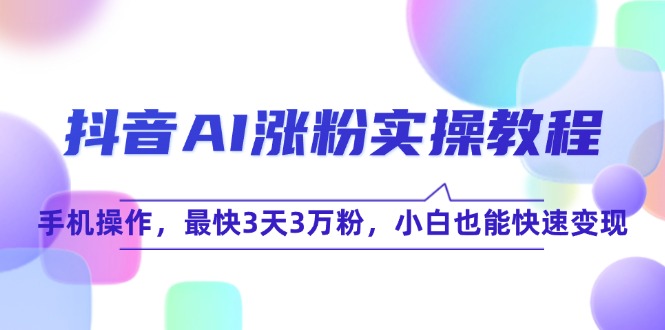 抖音AI涨粉实操教程，手机操作，最快3天3万粉，小白也能快速变现-星舰联盟