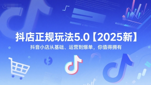 抖店正规玩法5.0【2025新】抖音小店从基础、运营到爆单，你值得拥有-轻创终点站