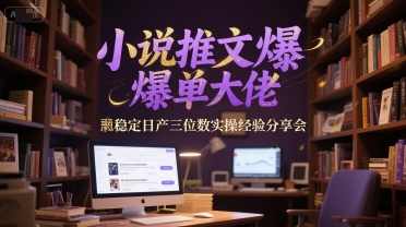 小说推文爆单大佬稳定日产三位数实操经验分享会-星球源码网