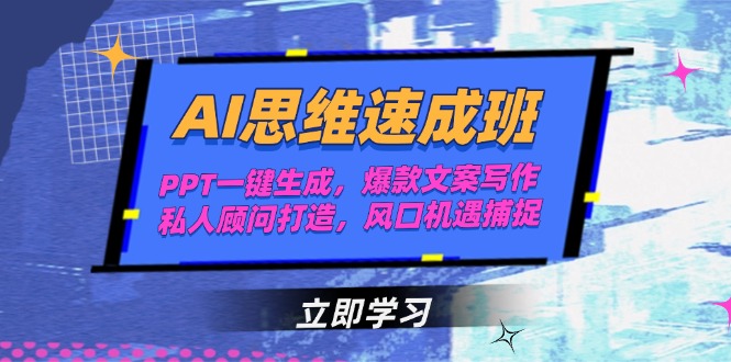 AI思维速成班，PPT一键生成，爆款文案写作，私人顾问打造，风口机遇捕捉-星球源码网