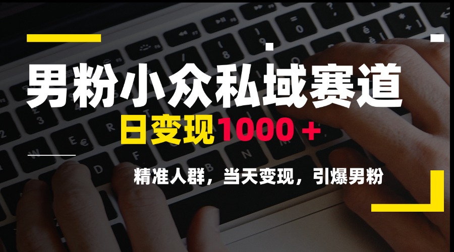男粉小众私域赛道，日变现1000＋，精准人群，当天变现，引爆男粉-星舰联盟