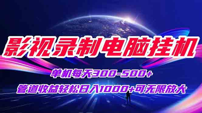 影视录制电脑挂机单机每天300+管道收益轻松日入1000+可矩阵无限放大-星舰联盟