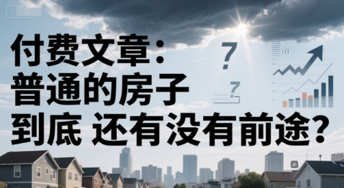 付费文章：普通的房子到底还有没有前途？-星球源码网