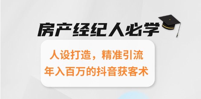 房产经纪人必学：人设打造，精准引流，年入百万的抖音获客术-星舰联盟