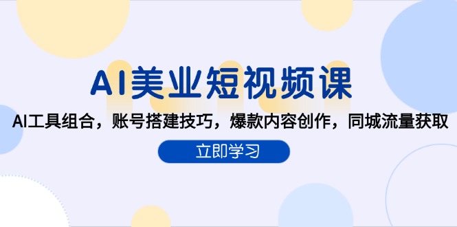 AI美业短视频课，AI工具组合，账号搭建技巧，爆款内容创作，同城流量获取-星舰联盟