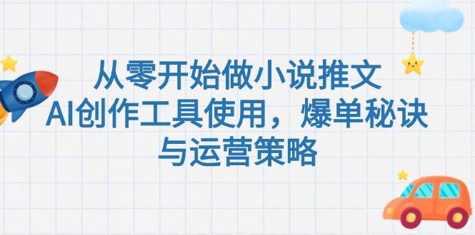 从零开始做小说推文，AI创作工具使用，爆单秘诀与运营策略-择笔创业网