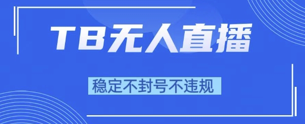 2025年TB无人直播带货10.0，全新技术，不违规，不封号，纯小白操作，日入1k-星舰联盟