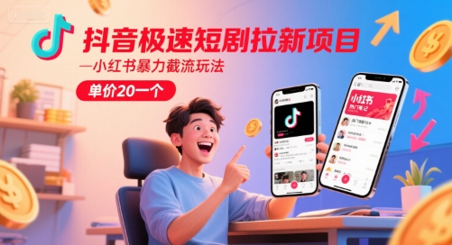 抖音极速短剧拉新项目，小红书暴力截流玩法，单价20一个-星舰联盟