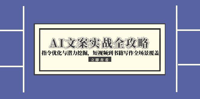 AI文案实战全攻略，指令优化与潜力挖掘，短视频到书籍写作全场景覆盖-星舰联盟