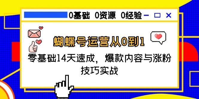 蝴蝶号运营从0到1，零基础14天速成，爆款内容与涨粉技巧实战-星舰联盟