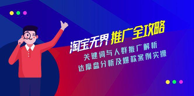 淘宝无界推广全攻略，关键词与人群推广解析，达摩盘分析及爆款案例实操-星舰联盟