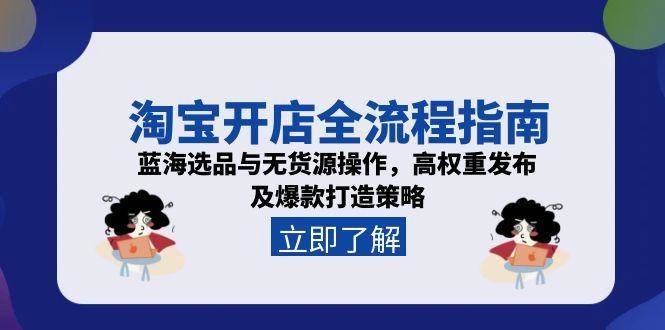 淘宝开店全流程指南，蓝海选品与无货源操作，高权重发布及爆款打造策略-星舰联盟