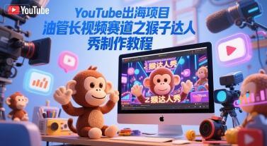YouTube出海项目，油管长视频赛道之猴子达人秀制作教程-择笔创业网