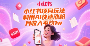 小红书项目玩法，利用AI快速涨粉，月收入平均1w+-星舰联盟