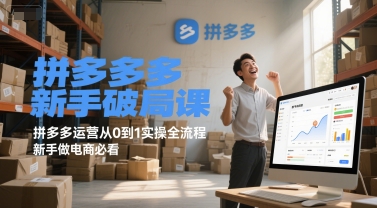 拼多多新手破局课，拼多多运营从0到1实操全流程，新手做电商必看-星舰联盟