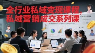 全行业私域变现课程，私域营销成交系列课-星球源码网
