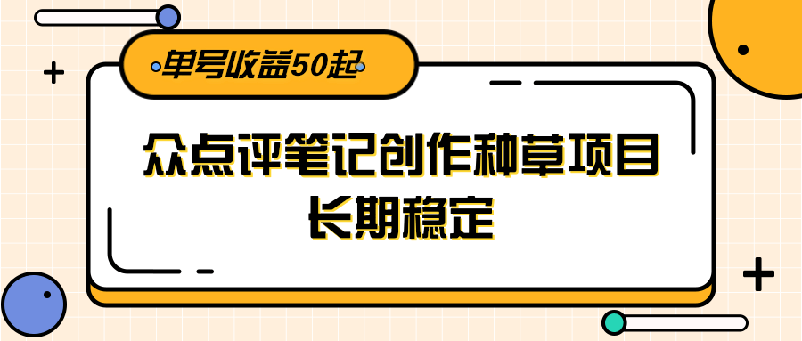 大众点评笔记创作种草项目，长期稳定， 单号收益50起-星舰联盟