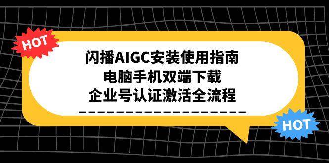 闪播AIGC安装使用指南，电脑手机双端下载，企业号认证激活全流程-星舰联盟