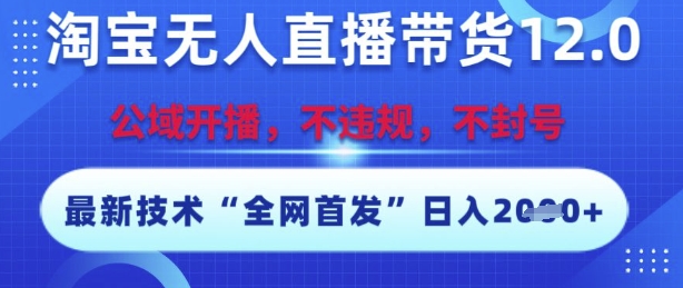 淘宝无人直播带货12.0，最新技术，不封号，不违规，操作简单，开播爆单，日入多张-星舰联盟