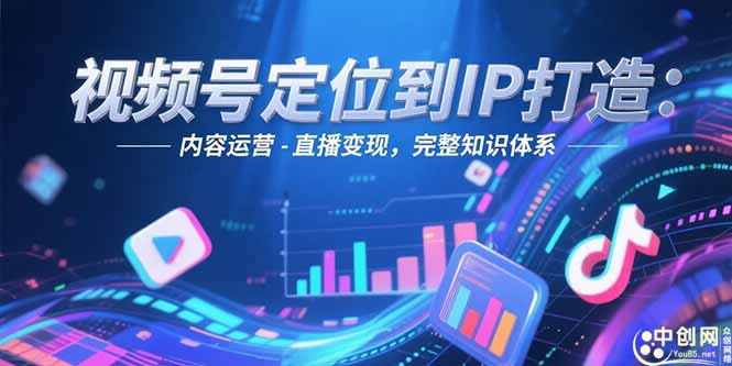 视频号定位到IP打造：账号搭建-内容运营-直播变现，完整知识体系-星舰联盟