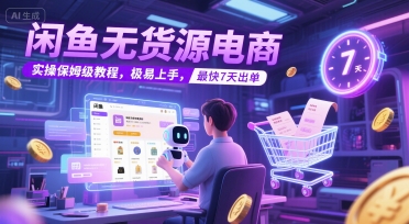 闲鱼无货源电商，实操保姆级教程，极易上手，最快7天出单-星球源码网