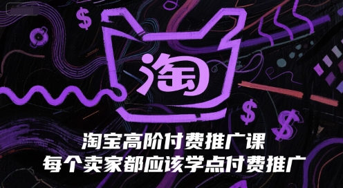 淘宝高阶付费推广课，每个卖家都应该学点付费推广-星舰联盟