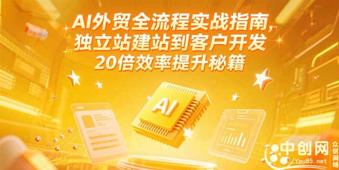 AI外贸全流程实战指南，独立站建站到客户开发，20倍效率提升秘籍(更新6月)-星舰联盟