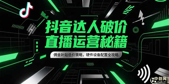 抖音达人破价直播运营秘籍，佣金补贴低价策略，硬件设备配置全攻略-星舰联盟
