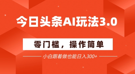 今日头条爆文玩法3.0  配合AI工具轻松矩阵    小白也能日入3张+-星球源码网