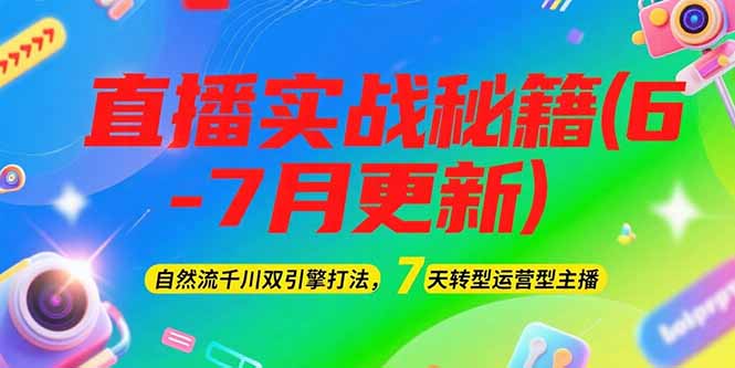 2025直播实战秘籍(6-7月更新)：自然流千川双引擎打法，7天转型运营型主播-星球源码网