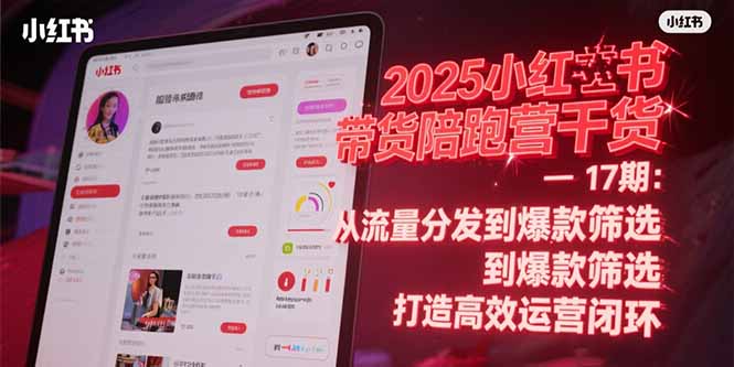 2025小红书带货陪跑营干货-17期：从流量分发到爆款筛选 打造高效运营闭环-择笔创业网