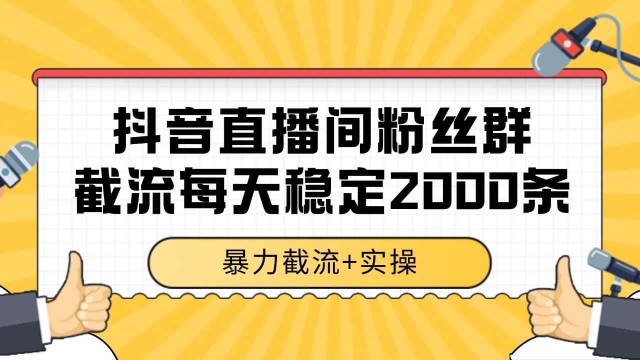 抖音直播间粉丝群截流，稳定采集数据全行业通用 2000+数据一天-星球源码网
