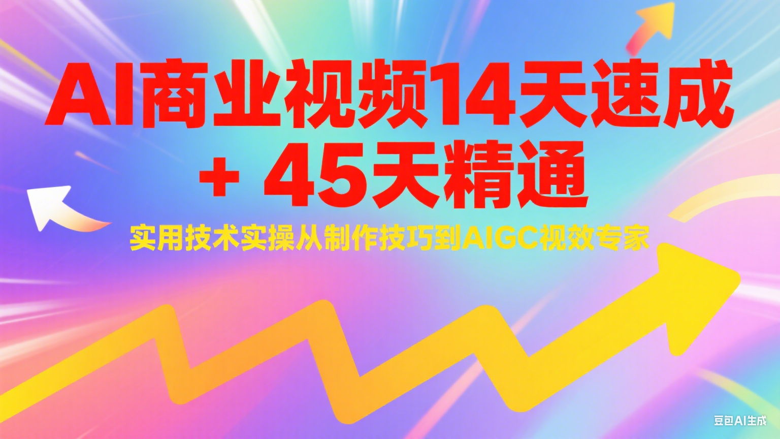 AI商业视频14天速成+45天精通实用技术实操，从制作技巧到AIGC视效专家-星舰联盟