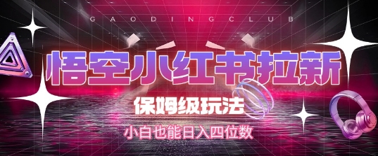 悟空小红书拉新，保姆级玩法，小白也能日入四位数-星舰联盟
