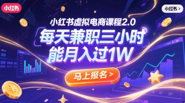 小红书虚拟电商课程2.0，每天兼职三小时，能月入过1W-星舰联盟