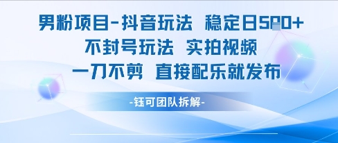 男粉项目抖音玩法稳定日收5张实拍视频一刀不剪直接配乐就发布不封号玩法-星球源码网