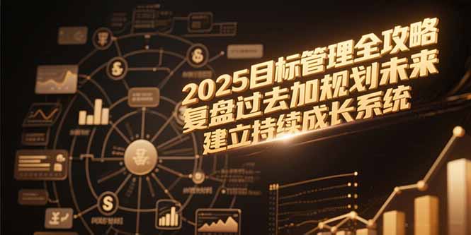 2025目标管理全攻略，复盘过去加规划未来，建立持续成长系统-星球源码网
