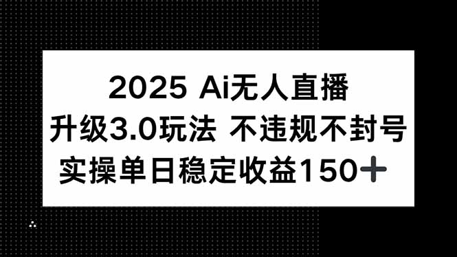 2025 AI无人直播升级3.0玩法，不违规 不封号，单日稳定收益150+-星舰联盟