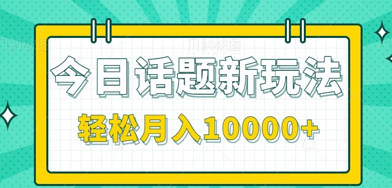 今日话题新玩法，零成本零门槛单条作品百万流量，月入10000+-小飞项目网