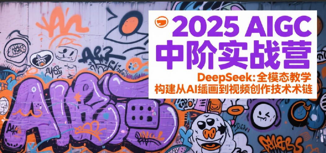 2025AIGC中阶实战营：DeepSeek全模态教学，构建从AI绘画到视频创作的技术链-星球源码网