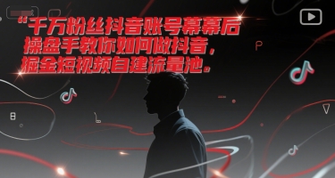 千万粉丝抖音账号幕后操盘手教你如何做抖音，掘金短视频自建流量池-星舰联盟