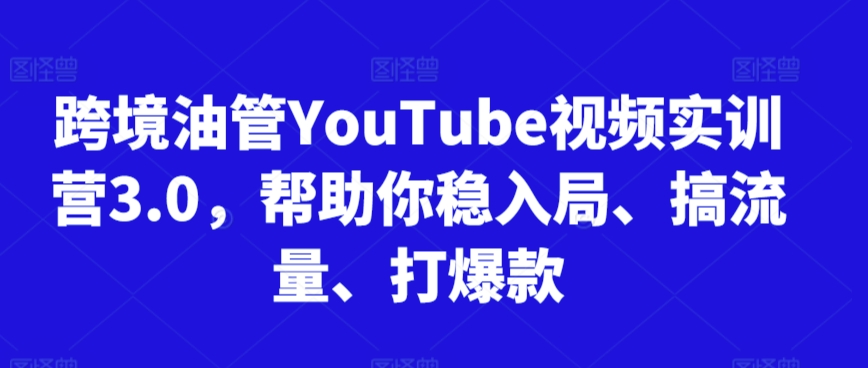 跨境油管YouTube视频实训营3.0，帮助你稳入局、搞流量、打爆款（更新2025）-星舰联盟