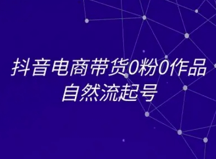 抖音电商带货0粉0作品自然流起号，抖音电商教程-青年云网创—高质量项目商城