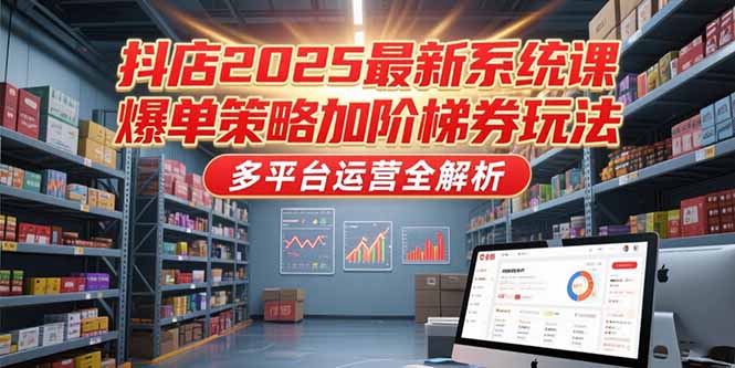 抖店2025最新系统课，爆单策略加阶梯券玩法，多平台运营全解析-青年云网创—高质量项目商城