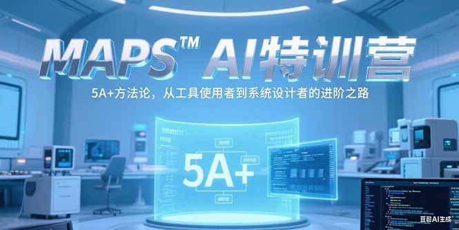 MAPSAI特训营，掌握 5A+方法论，从工具使用者到系统设计者的进阶之路-星舰联盟