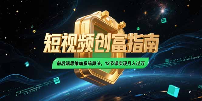 2025短视频创富指南，前后端思维加系统算法，12节课实现月入过万-星舰联盟